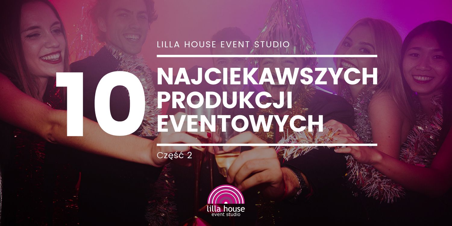 10 najciekawszych produkcji Agencji Eventowej Lilla House 2018 cz. 2